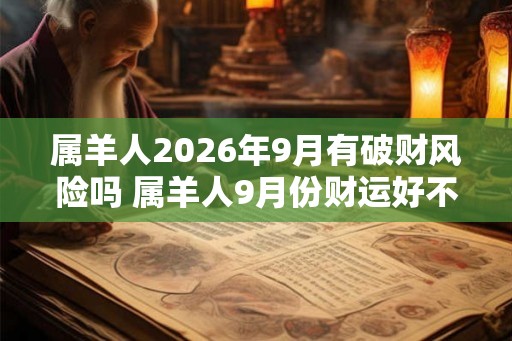 属羊人2026年9月有破财风险吗 属羊人9月份财运好不好