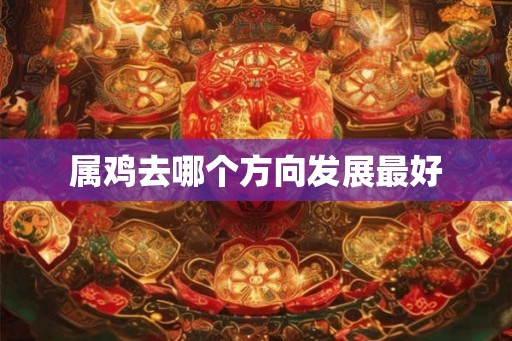 属鸡去哪个方向发展最好