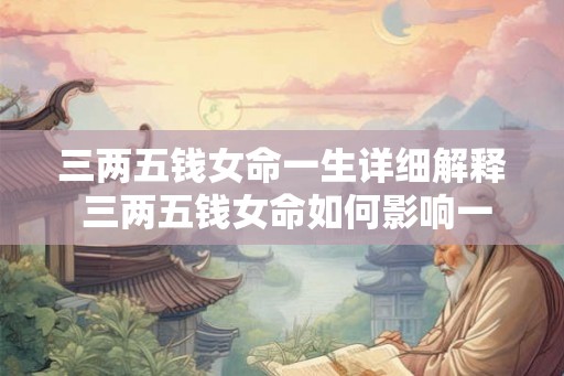 三两五钱女命一生详细解释 三两五钱女命如何影响一生