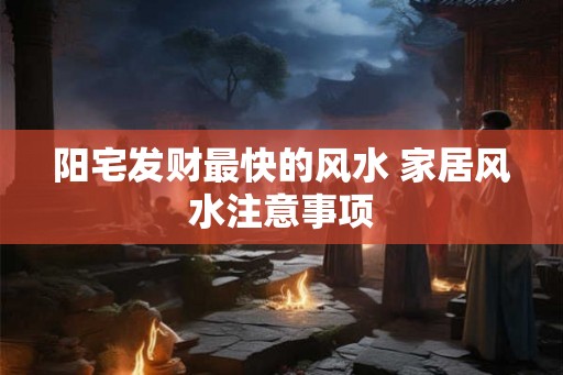 阳宅发财最快的风水 家居风水注意事项 阳宅发财最快的风水 家居风水注意事项