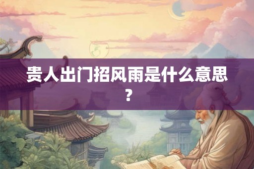 贵人出门招风雨是什么意思？