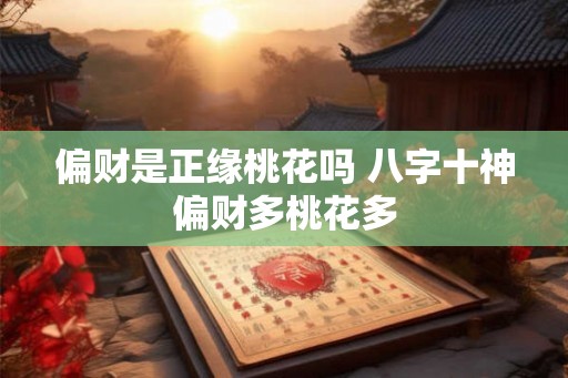 偏财是正缘桃花吗 八字十神偏财多桃花多