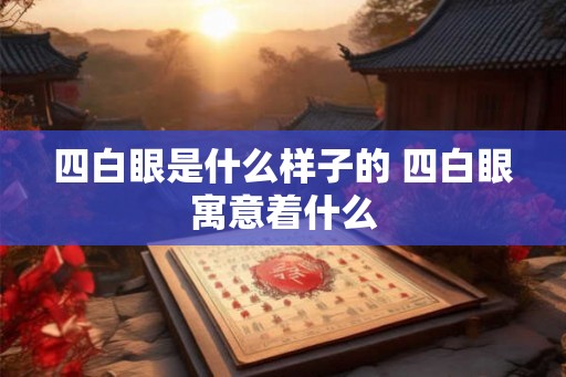 四白眼是什么样子的 四白眼寓意着什么