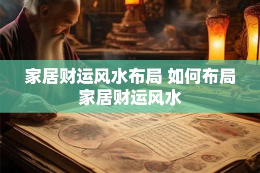 家居财运风水布局 如何布局家居财运风水