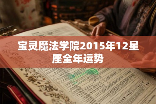 宝灵魔法学院2015年12星座全年运势