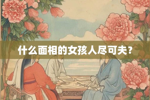 什么面相的女孩人尽可夫？