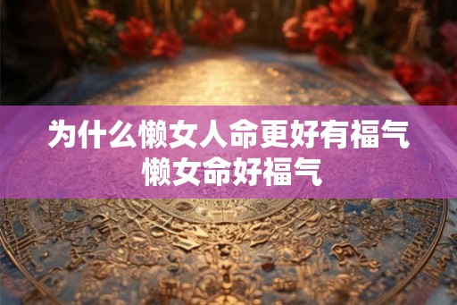 为什么懒女人命更好有福气 懒女命好福气