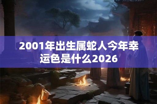 2001年出生属蛇人今年幸运色是什么2026