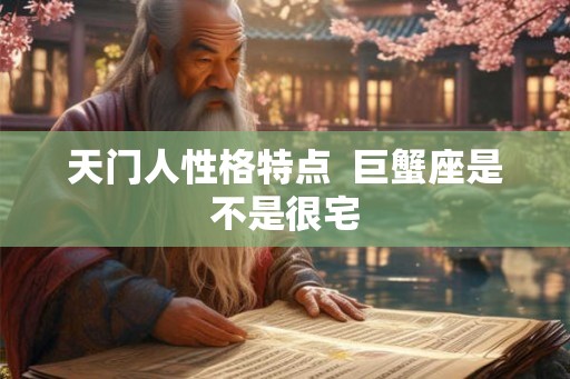 天门人性格特点  巨蟹座是不是很宅
