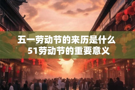 五一劳动节的来历是什么  51劳动节的重要意义