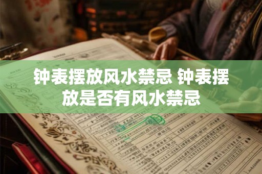 钟表摆放风水禁忌 钟表摆放是否有风水禁忌 钟表摆放风水禁忌 钟表摆放是否有风水禁忌