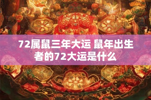 72属鼠三年大运 鼠年出生者的72大运是什么 72属鼠三年大运 鼠年出生者的72大运是什么