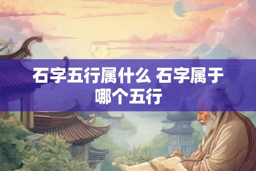 石字五行属什么 石字属于哪个五行