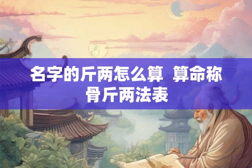 名字的斤两怎么算  算命称骨斤两法表