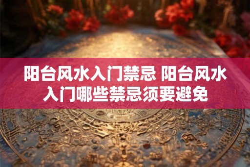 阳台风水入门禁忌 阳台风水入门哪些禁忌须要避免