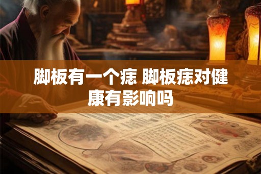 脚板有一个痣 脚板痣对健康有影响吗