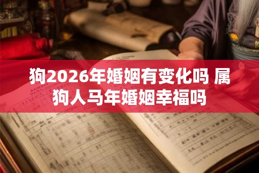 狗2026年婚姻有变化吗 属狗人马年婚姻幸福吗 狗2026年婚姻有变化吗 属狗人马年婚姻幸福吗