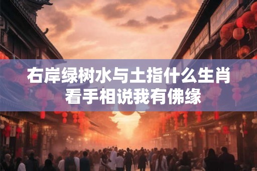 右岸绿树水与土指什么生肖  看手相说我有佛缘