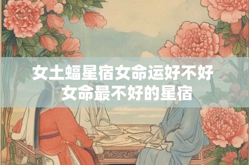 女土蝠星宿女命运好不好  女命最不好的星宿