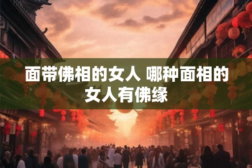 面带佛相的女人 哪种面相的女人有佛缘