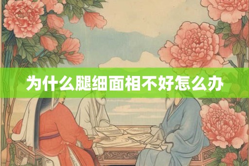 为什么腿细面相不好怎么办