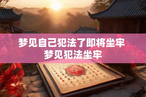 梦见自己犯法了即将坐牢 梦见犯法坐牢 梦见自己犯法了即将坐牢 梦见犯法坐牢