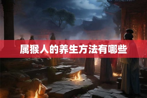 属猴人的养生方法有哪些