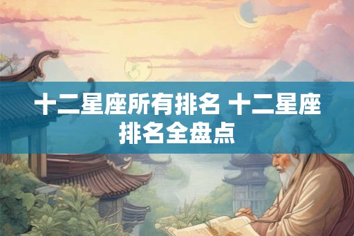 十二星座所有排名 十二星座排名全盘点