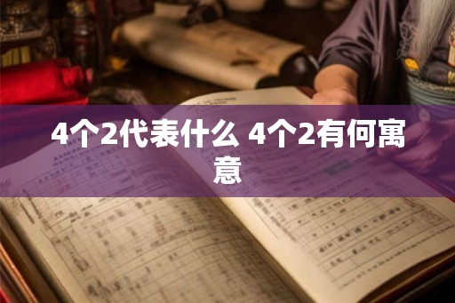 4个2代表什么 4个2有何寓意 4个2代表什么 4个2有何寓意