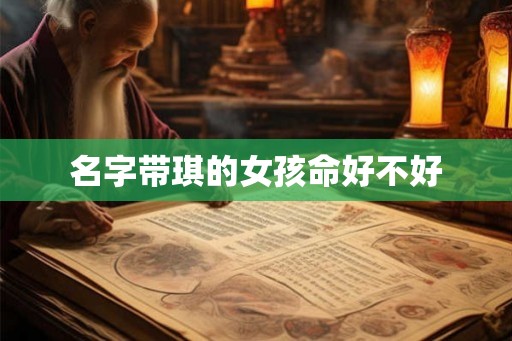 名字带琪的女孩命好不好 名字带琪的女孩命好不好