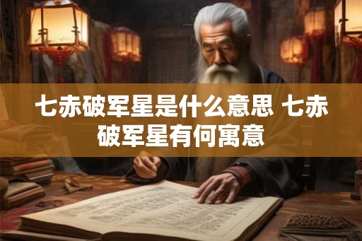 七赤破军星是什么意思 七赤破军星有何寓意