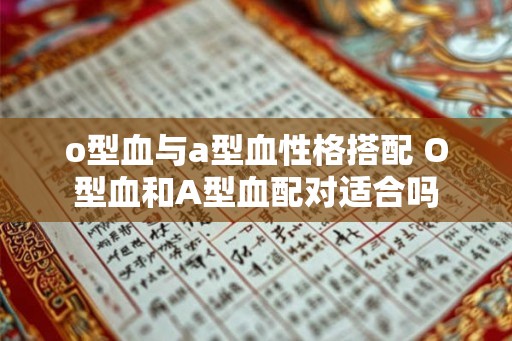 o型血与a型血性格搭配 O型血和A型血配对适合吗
