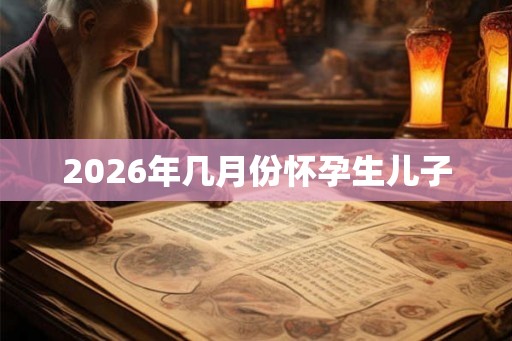 2026年几月份怀孕生儿子