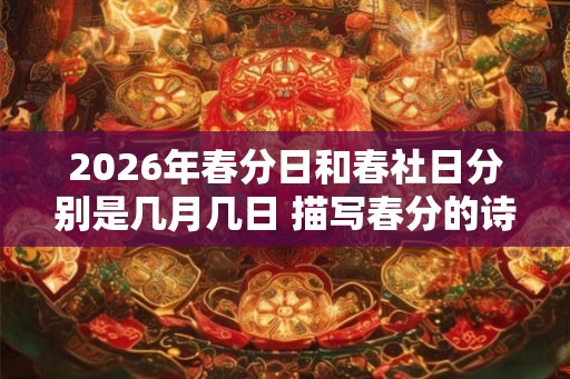 2026年春分日和春社日分别是几月几日 描写春分的诗句 2026年春分日和春社日分别是几月几日 描写春分的诗句