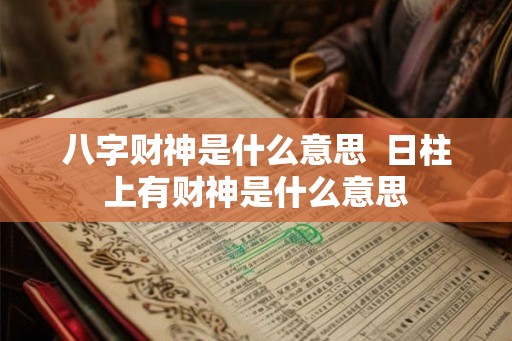 八字财神是什么意思  日柱上有财神是什么意思