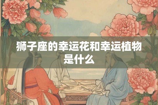 狮子座的幸运花和幸运植物是什么