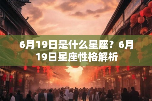 6月19日是什么星座？6月19日星座性格解析