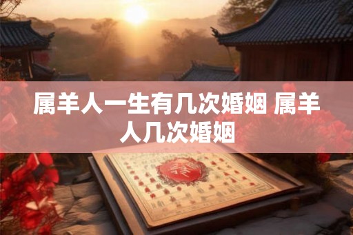 属羊人一生有几次婚姻 属羊人几次婚姻
