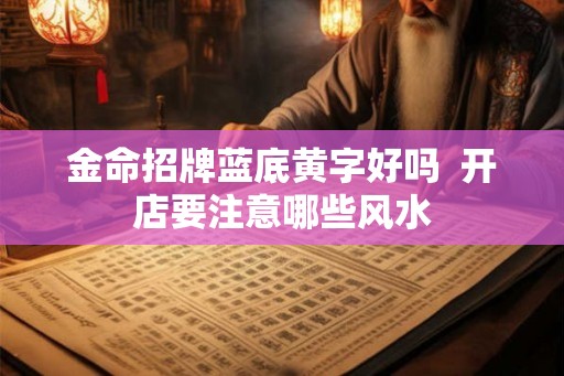 金命招牌蓝底黄字好吗  开店要注意哪些风水