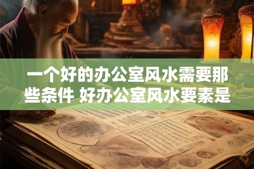 一个好的办公室风水需要那些条件 好办公室风水要素是什么