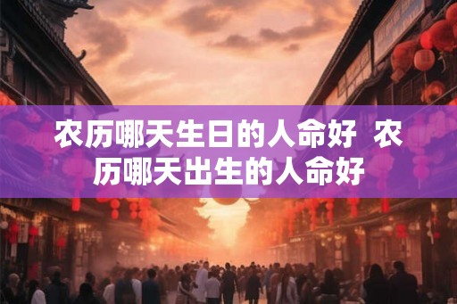 农历哪天生日的人命好  农历哪天出生的人命好