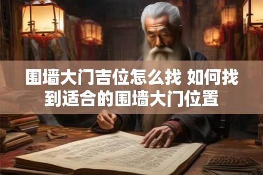 围墙大门吉位怎么找 如何找到适合的围墙大门位置