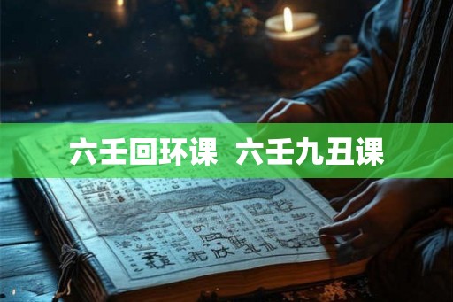 六壬回环课  六壬九丑课