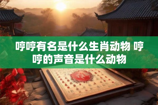 哼哼有名是什么生肖动物 哼哼的声音是什么动物