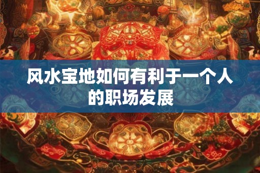 风水宝地如何有利于一个人的职场发展