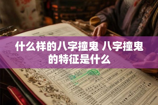 什么样的八字撞鬼 八字撞鬼的特征是什么