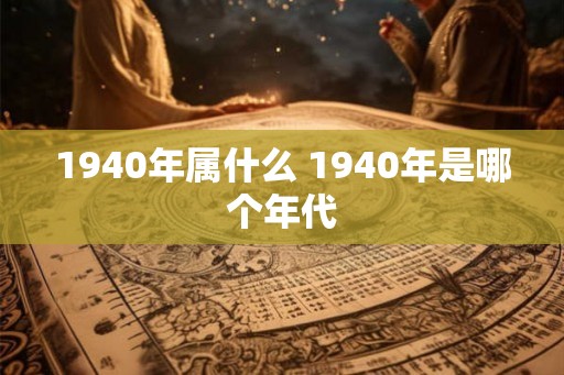 1940年属什么 1940年是哪个年代