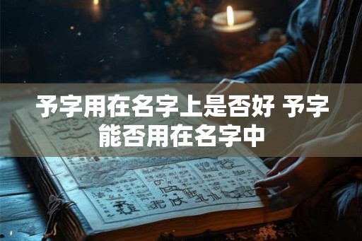 予字用在名字上是否好 予字能否用在名字中