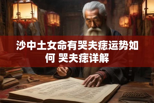 沙中土女命有哭夫痣运势如何 哭夫痣详解