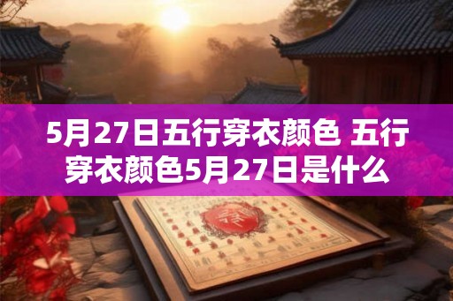5月27日五行穿衣颜色 五行穿衣颜色5月27日是什么